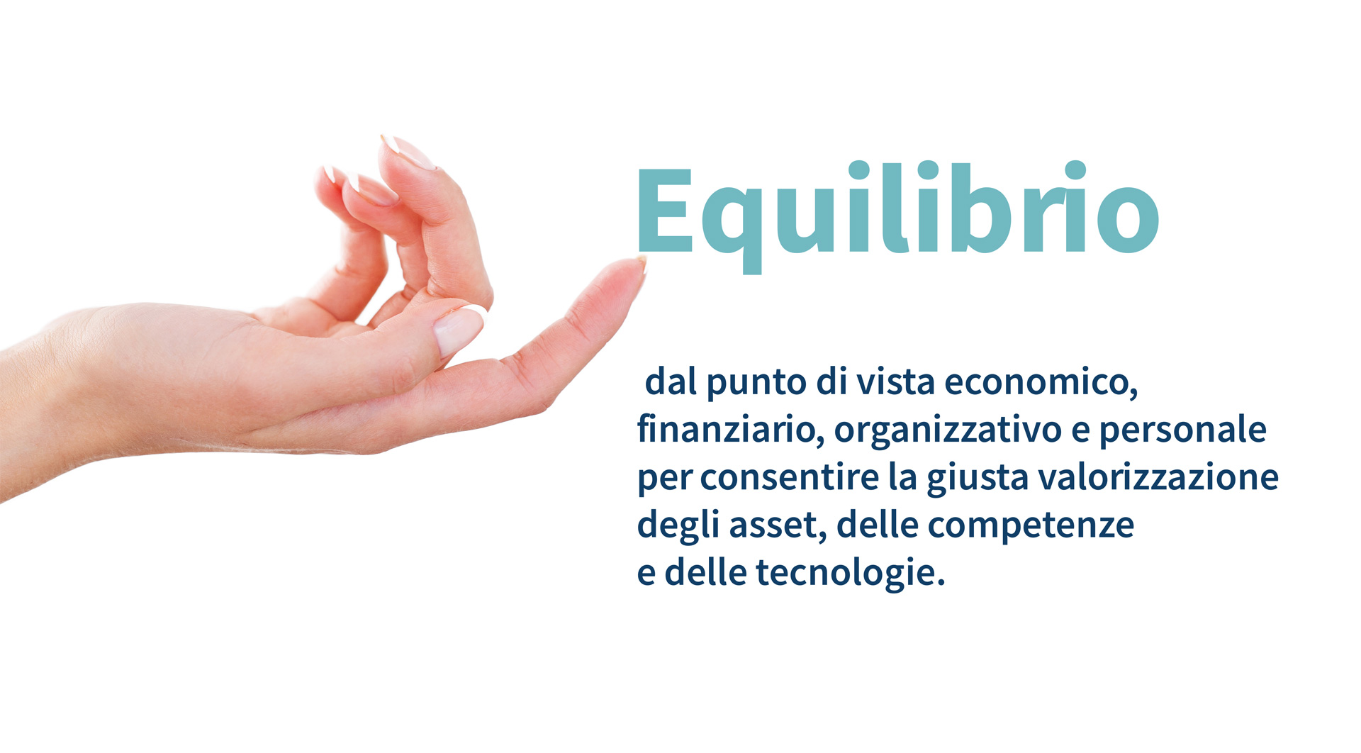 Equilibrio dal punto di vista economico, finanziario, organizzativo e personale per consentire la giusta valorizzazione degli asset, delle competenze e delle tecnologie.