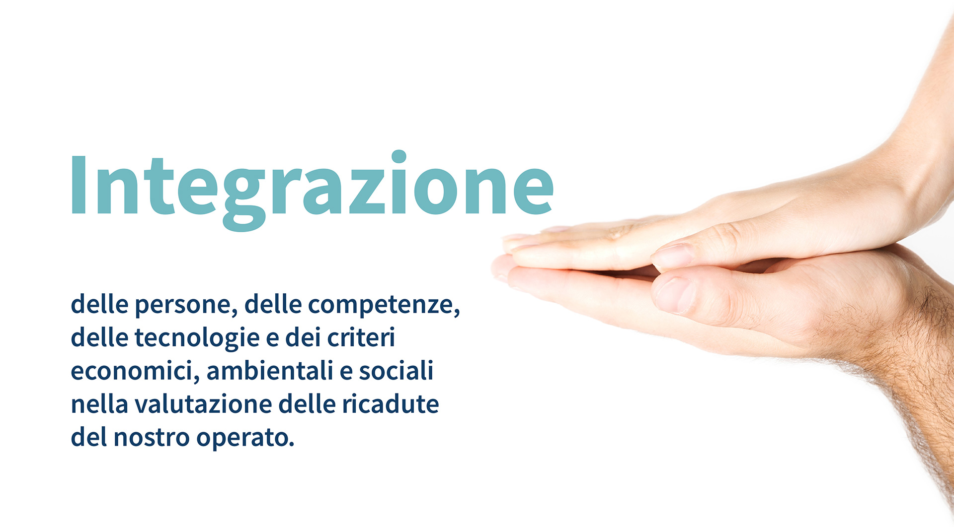 Integrazione delle persone, delle competenze, delle tecnologie e dei criteri economici, ambientali e sociali nella valutazione delle ricadute del nostro operato.